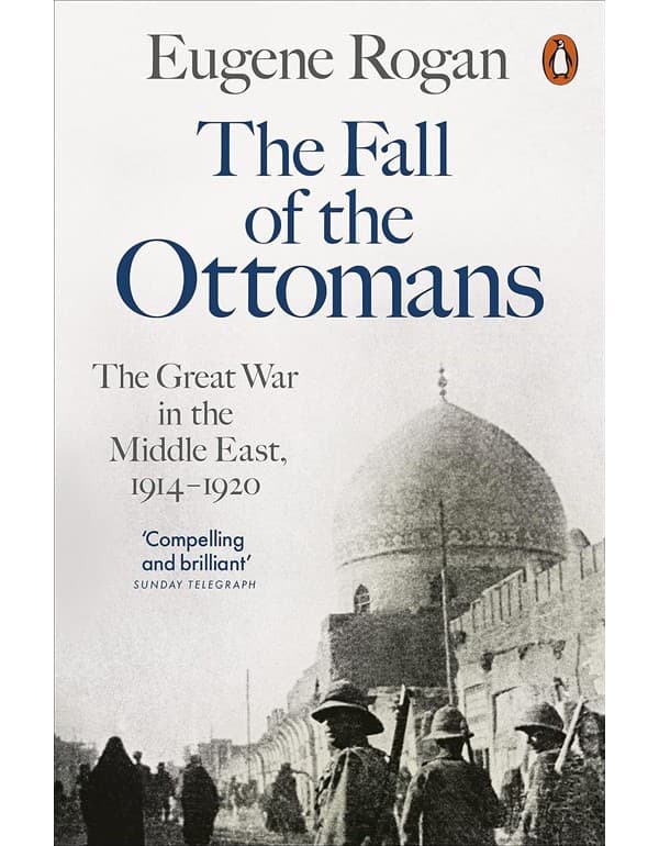 The Fall Of The Ottomans: The Great War In The Middle East, 1914-1920
