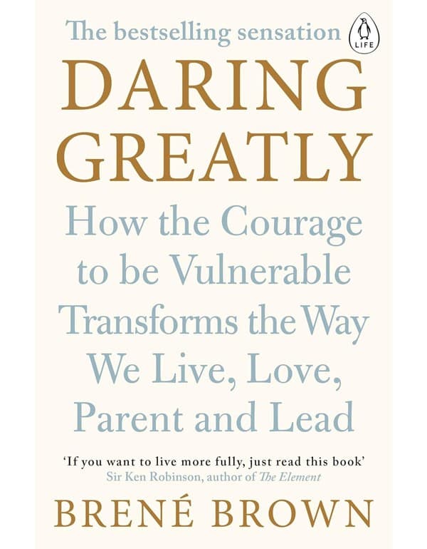 Daring Greatly: How The Courage To Be Vulnerable Transforms The Way We Live, Love, Parent, And Lead