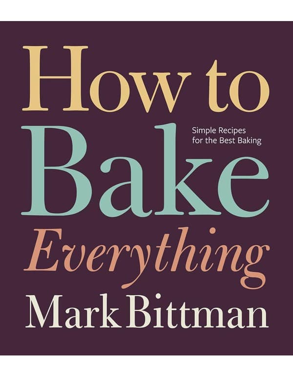 How to Bake Everything: Simple Recipes for the Best Baking