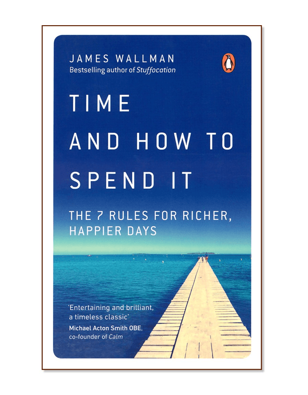 Time and How to Spend it: The 7 Rules for Richer, Happier Days
