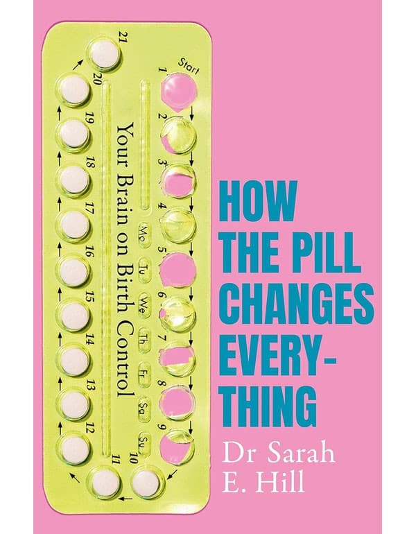How The Pill Changes Everything: Your Brain On Birth Control/Sarah/2019