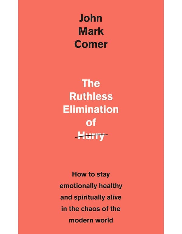 The Ruthless Elimination Of Hurry: How To Stay Emotionally Healthy And Spiritually Alive In The Chaos Of The Modern World