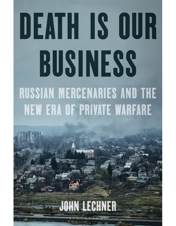 Death Is Our Business: Russian Mercenaries and the New Era of Private Warfare