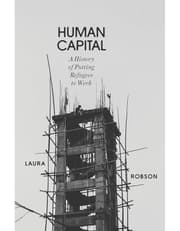 Human Capital: A History of Putting Refugees to Work product image