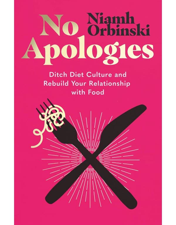 No Apologies: Ditch Diet Culture And Rebuild Your Relationship With Food