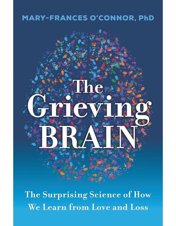 The Grieving Brain: The Surprising Science Of How We Learn From Love And Loss
