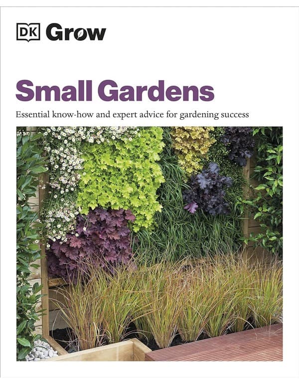 Grow Small Gardens: Essential Know-How And Expert Advice For Gardening Success