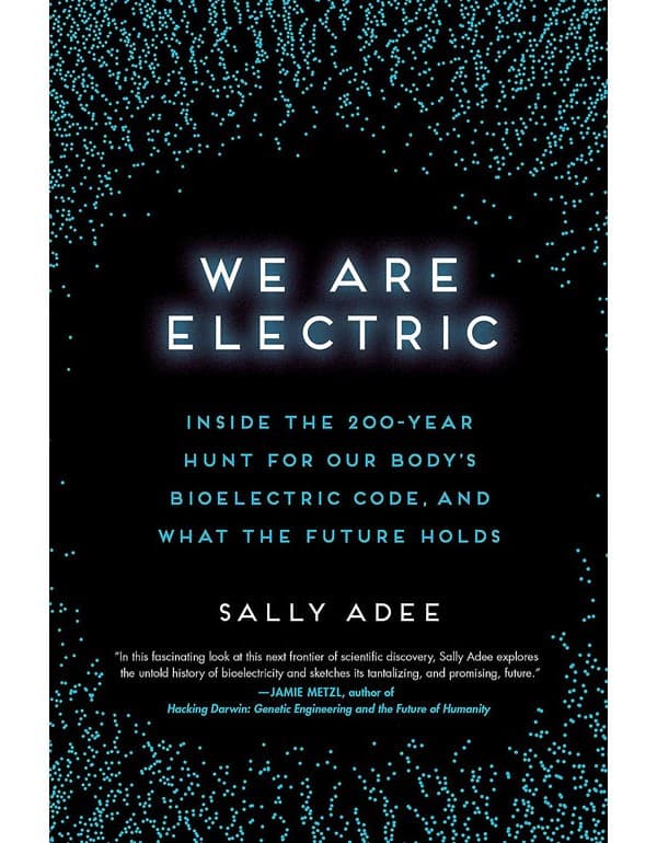 We Are Electric: Inside The 200Year Hunt For Our Bodys Bioelectric Code, And What The Future Holds