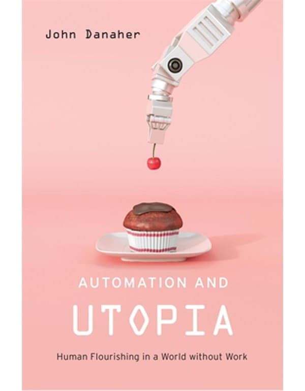 Automation and Utopia – Human Flourishing in a World without Work