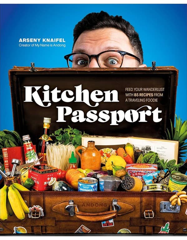 Kitchen Passport: Feed Your Wanderlust With 85 Recipes From A Traveling Foodie
