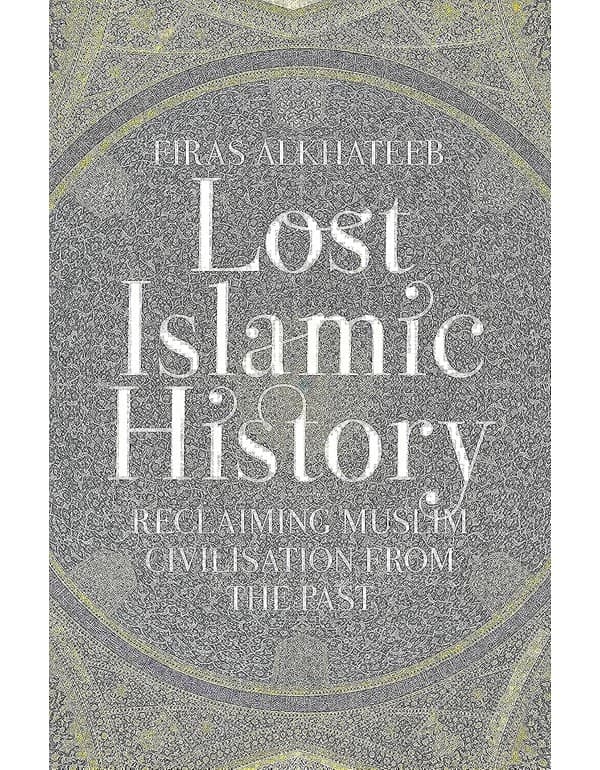 Lost Islamic History: Reclaiming Muslim Civilisation From The Past