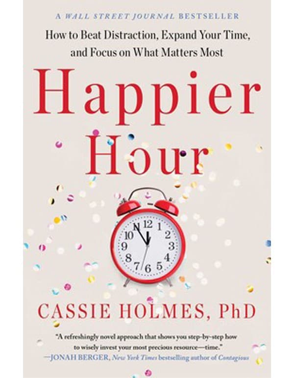 Happier Hour: How To Beat Distraction, Expand Your Time, And Focus On What Matters Most