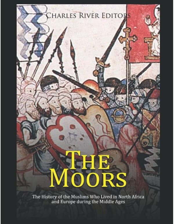 The Moors: The History Of The Muslims Who Lived In North Africa And Europe During The Middle Ages